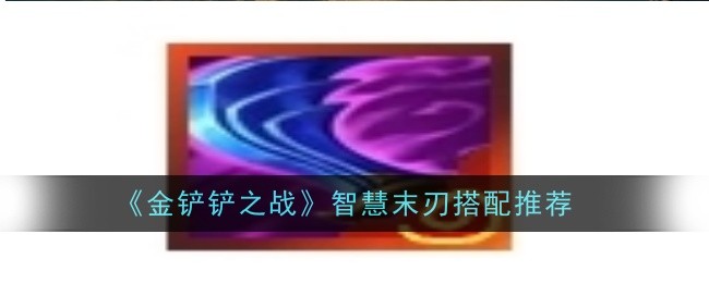金铲铲之战智慧末刃怎么搭配1