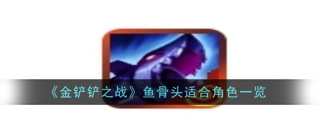 金铲铲之战鱼骨头给谁_金铲铲之战国际服