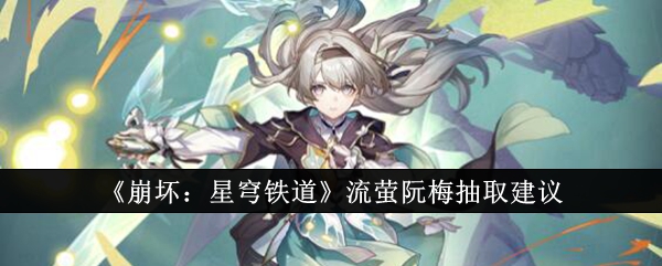 崩坏星穹铁道流萤阮梅抽哪个好_崩坏星穹铁道cv表