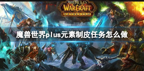 魔兽世界plus元素制皮任务怎么做1