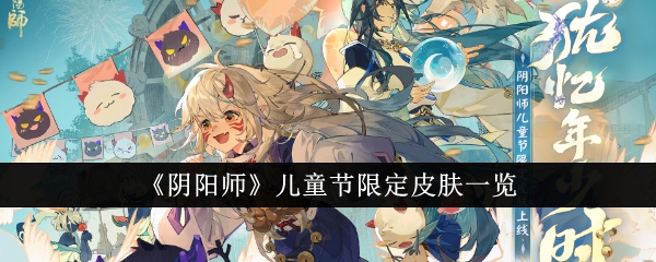 阴阳师儿童节限定皮肤有哪些_阴阳师小女孩