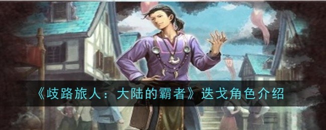 歧路旅人大陆的霸者迭戈角色怎么样_歧路旅人boss一览