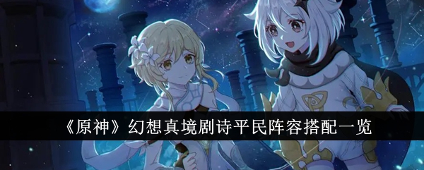 原神幻想真境剧诗平民阵容怎么搭配_真幻境通关