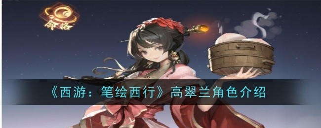 西游笔绘西行高翠兰怎么样_西游记高翠兰图片 西游笔绘西行高翠兰怎么样_西游记高翠兰图片