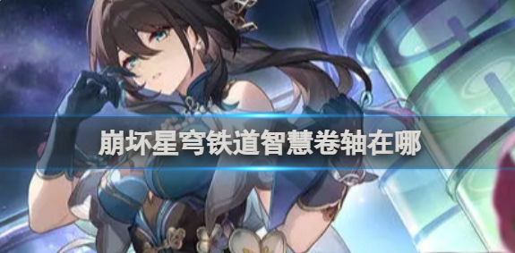 崩坏星穹铁道智慧卷轴在哪1