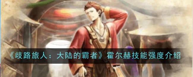 歧路旅人大陆的霸者霍尔赫技能强度怎么样_歧路旅人艾尔哈特