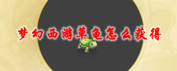 梦幻西游草龟怎么获得_梦幻西游草龟小宠