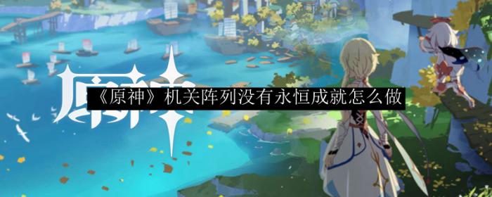 《原神》机关阵列没有永恒成就怎么做1