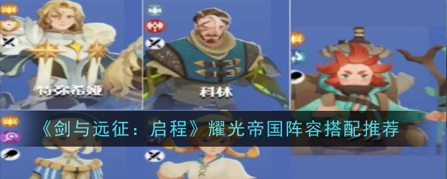 剑与远征启程耀光帝国阵容_剑与远征耀光帝国哪些值得培养