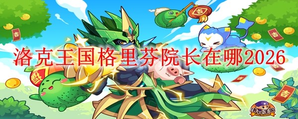 洛克王国格里芬院长在哪_洛克王国探望格里芬螺丝哪里刷