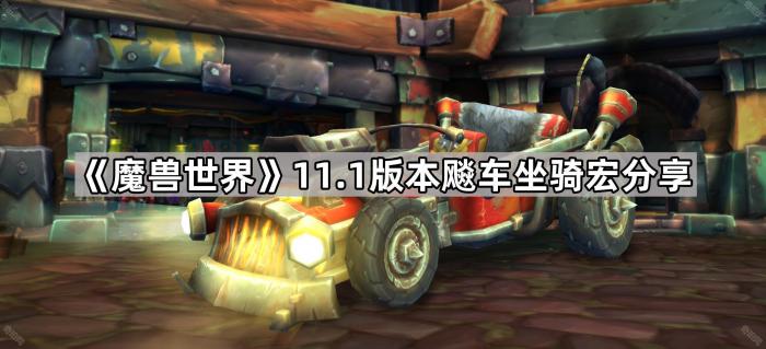 魔兽世界11.1版本飚车坐骑宏分享_魔兽战车坐骑