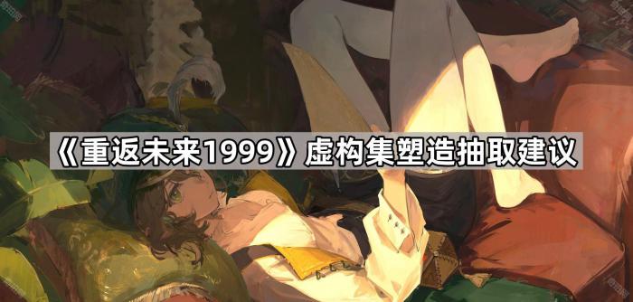 重返未来1999虚构集塑造抽取建议_重返未来1999画师 重返未来1999虚构集塑造抽取建议_重返未来1999画师