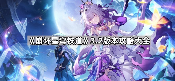 崩坏星穹铁道3.2版本攻略大全_崩坏星穹铁道官网云游戏