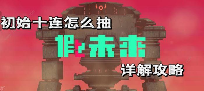 假未来初始十连怎么抽_假未来初始十连抽详细介绍 假未来初始十连怎么抽_假未来初始十连抽详细介绍