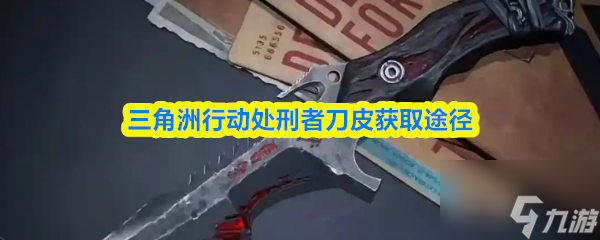 三角洲行动处刑者刀皮获取途径_三角洲装备详解 三角洲行动处刑者刀皮获取途径_三角洲装备详解