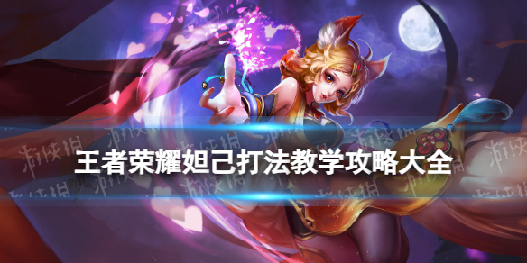 王者荣耀妲己打法教学攻略大全_王者荣耀妲己打法教学视频教程 王者荣耀妲己打法教学攻略大全_王者荣耀妲己打法教学视频教程