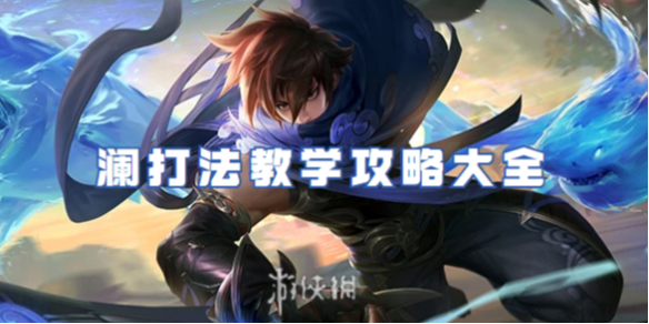 王者荣耀澜打法教学攻略大全_王者荣耀澜打法思路