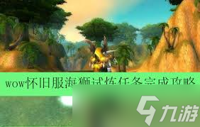 魔兽世界怀旧服海狮试炼怎么完成_魔兽世界怀旧服海狮试炼在哪 魔兽世界怀旧服海狮试炼怎么完成_魔兽世界怀旧服海狮试炼在哪