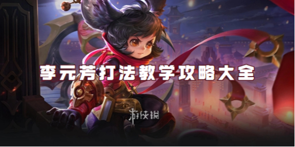 王者荣耀李元芳打法教学攻略大全_王者荣耀李元芳最新打法 王者荣耀李元芳打法教学攻略大全_王者荣耀李元芳最新打法