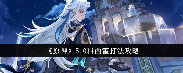 原神5.0科西霍打法攻略1