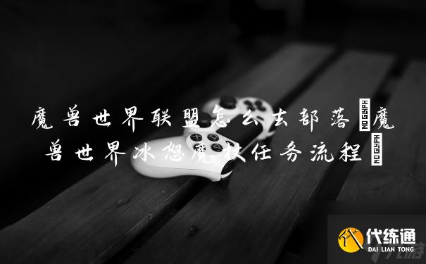 魔兽世界联盟怎么去部落(魔兽世界冰怒魔杖任务流程)