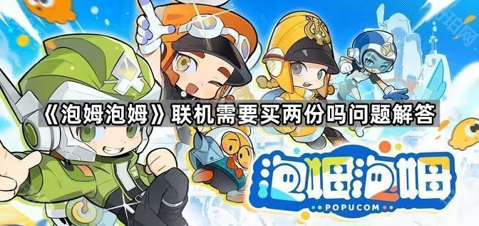 泡姆泡姆联机需要买两份吗问题解答_泡姆泡姆联机攻略详解 泡姆泡姆联机需要买两份吗问题解答_泡姆泡姆联机攻略详解